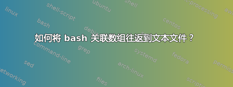 如何将 bash 关联数组往返到文本文件？