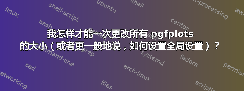 我怎样才能一次更改所有 pgfplots 的大小（或者更一般地说，如何设置全局设置）？