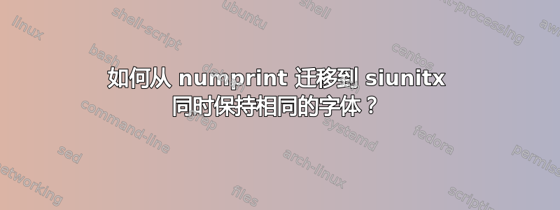 如何从 numprint 迁移到 siunitx 同时保持相同的字体？