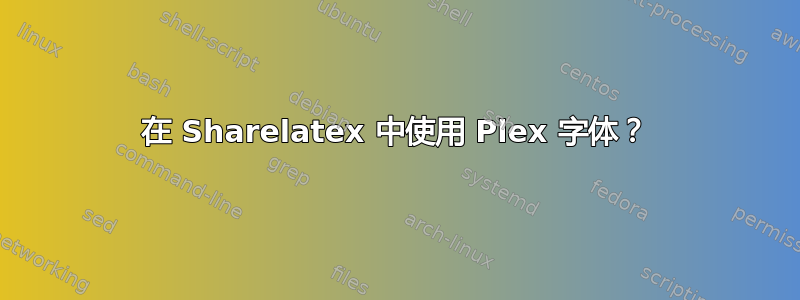 在 Sharelatex 中使用 Plex 字体？