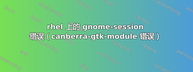 rhel 上的 gnome-session 错误（canberra-gtk-module 错误）