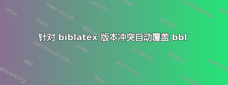 针对 biblatex 版本冲突自动覆盖 bbl