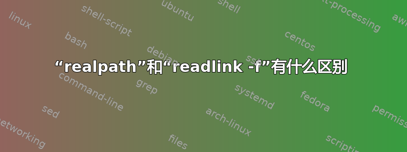 “realpath”和“readlink -f”有什么区别