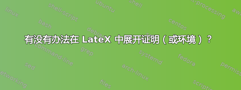 有没有办法在 LateX 中展开证明（或环境）？