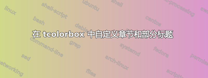 在 tcolorbox 中自定义章节和部分标题