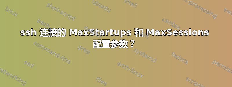 ssh 连接的 MaxStartups 和 MaxSessions 配置参数？