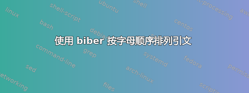 使用 biber 按字母顺序排列引文