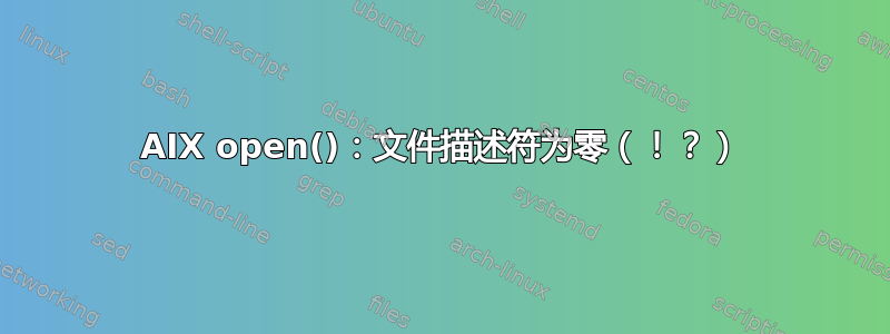 AIX open()：文件描述符为零（！？）