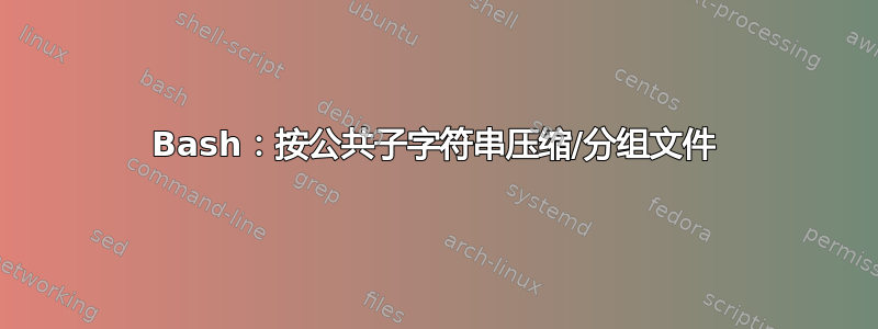 Bash：按公共子字符串压缩/分组文件