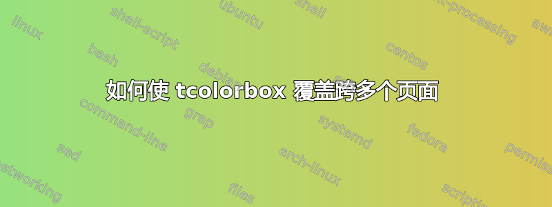 如何使 tcolorbox 覆盖跨多个页面