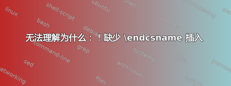 无法理解为什么：！缺少 \endcsname 插入