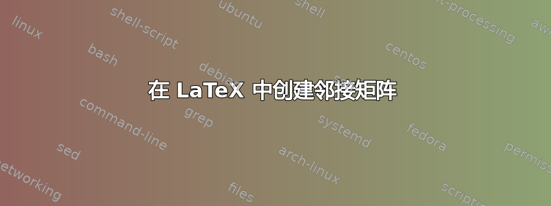 在 LaTeX 中创建邻接矩阵