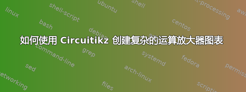 如何使用 Circuitikz 创建复杂的运算放大器图表