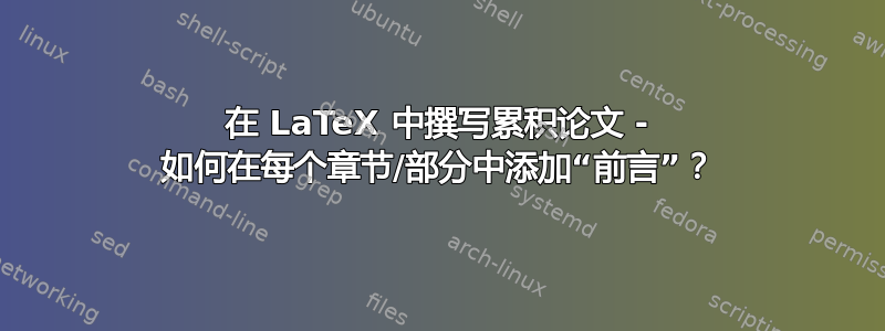 在 LaTeX 中撰写累积论文 - 如何在每个章节/部分中添加“前言”？