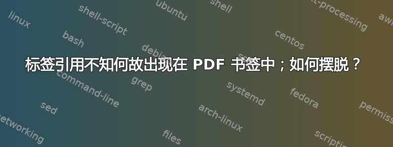 标签引用不知何故出现在 PDF 书签中；如何摆脱？