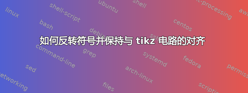 如何反转符号并保持与 tikz 电路的对齐