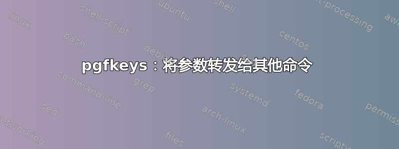 pgfkeys：将参数转发给其他命令