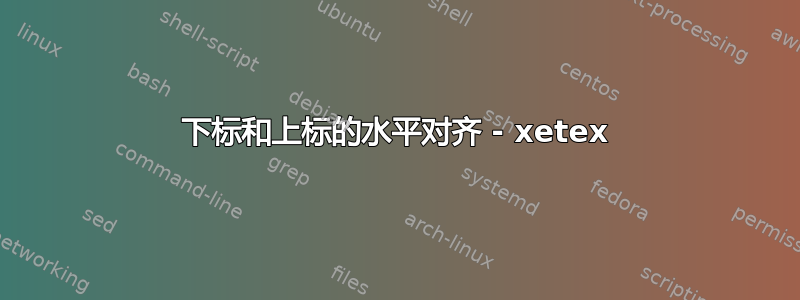 下标和上标的水平对齐 - xetex