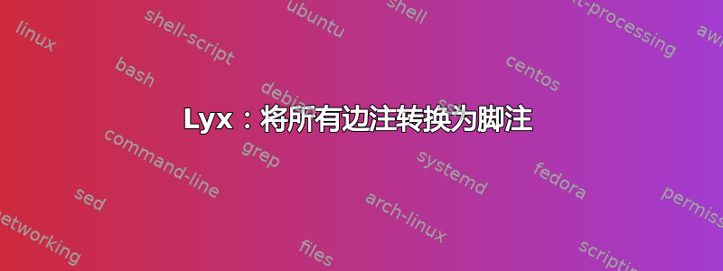 Lyx：将所有边注转换为脚注