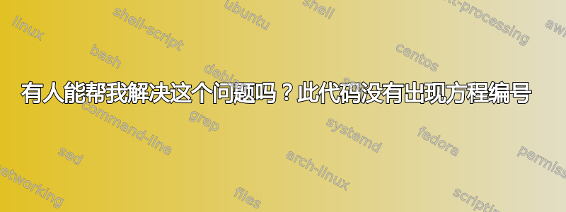 有人能帮我解决这个问题吗？此代码没有出现方程编号 