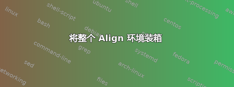 将整个 Align 环境装箱