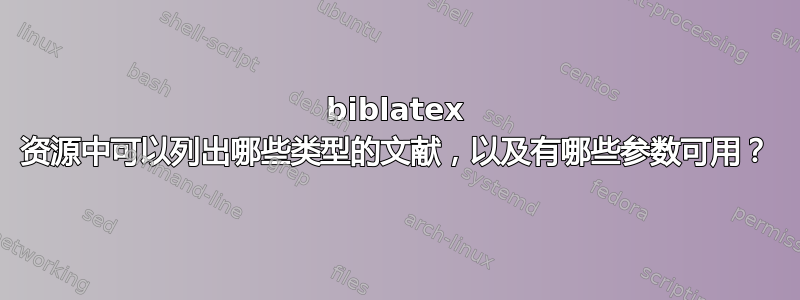 biblatex 资源中可以列出哪些类型的文献，以及有哪些参数可用？