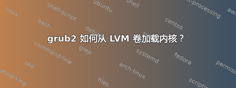 grub2 如何从 LVM 卷加载内核？