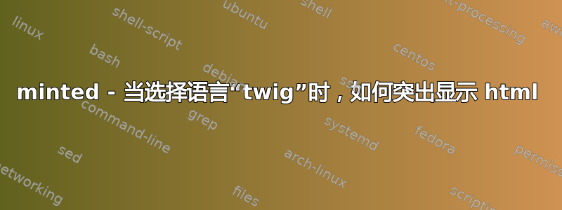 minted - 当选择语言“twig”时，如何突出显示 html