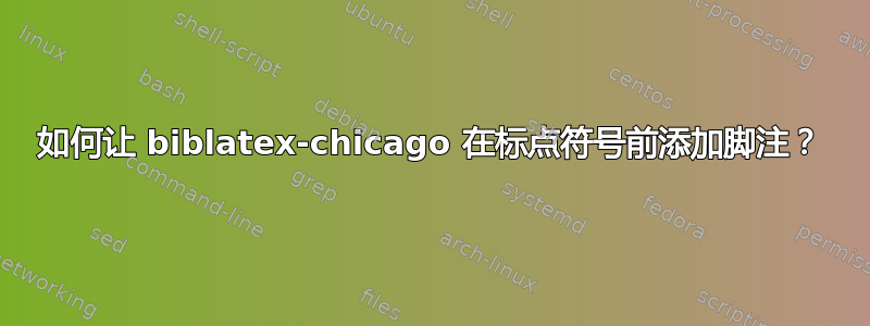 如何让 biblatex-chicago 在标点符号前添加脚注？