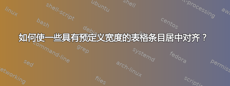 如何使一些具有预定义宽度的表格条目居中对齐？