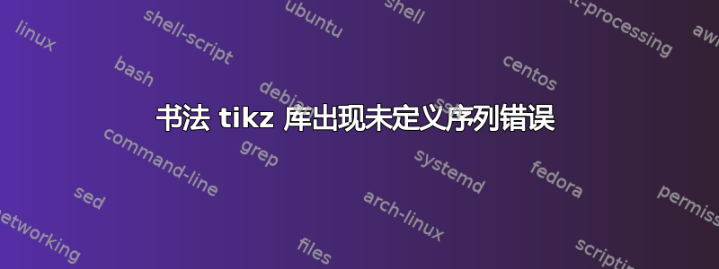 书法 tikz 库出现未定义序列错误