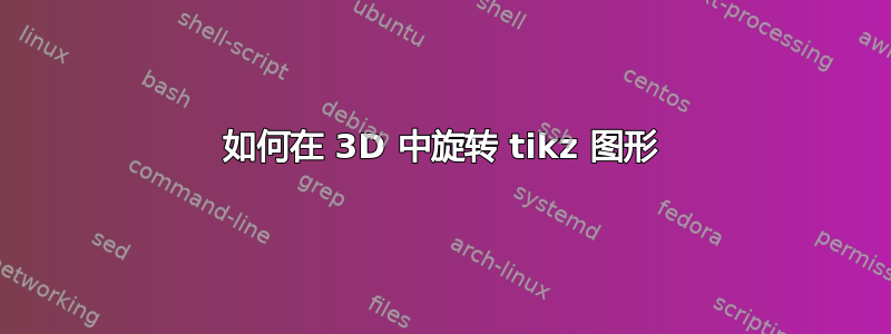 如何在 3D 中旋转 tikz 图形