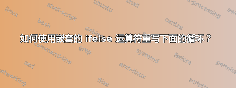 如何使用嵌套的 ifelse 运算符重写下面的循环？