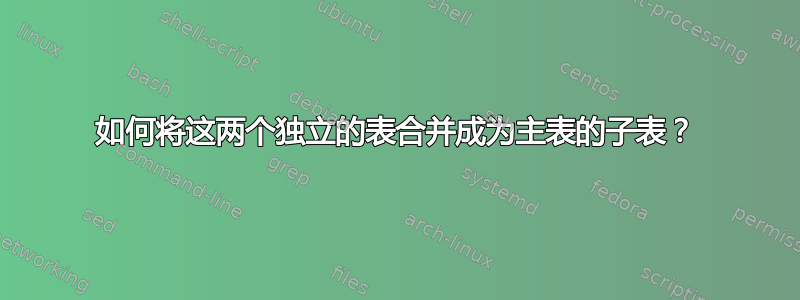 如何将这两个独立的表合并成为主表的子表？