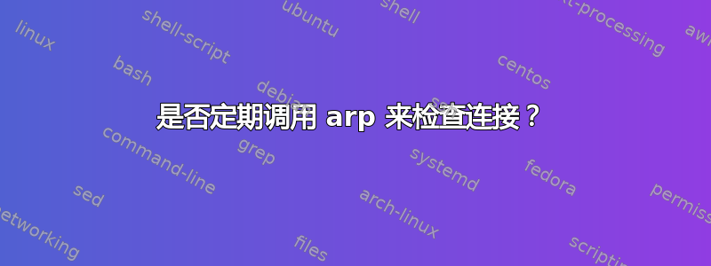 是否定期调用 arp 来检查连接？