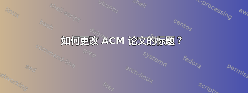 如何更改 ACM 论文的标题？