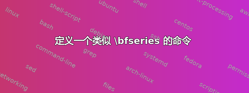 定义一个类似 \bfseries 的命令