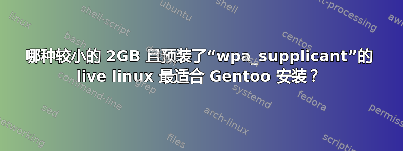 哪种较小的 2GB 且预装了“wpa_supplicant”的 live linux 最适合 Gentoo 安装？