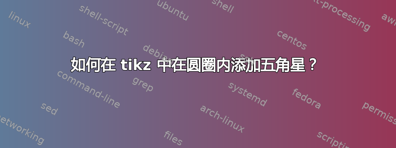 如何在 tikz 中在圆圈内添加五角星？