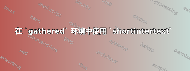 在 `gathered` 环境中使用 `shortintertext`