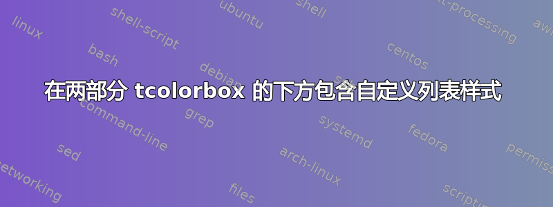 在两部分 tcolorbox 的下方包含自定义列表样式