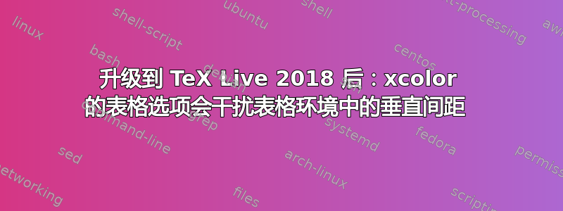 升级到 TeX Live 2018 后：xcolor 的表格选项会干扰表格环境中的垂直间距 