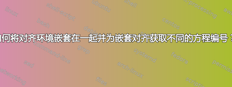 如何将对齐环境嵌套在一起并为嵌套对齐获取不同的方程编号？