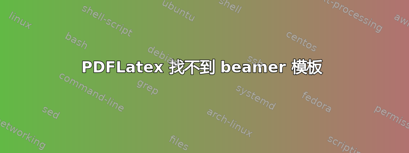 PDFLatex 找不到 beamer 模板