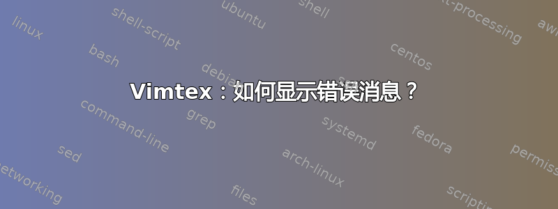 Vimtex：如何显示错误消息？