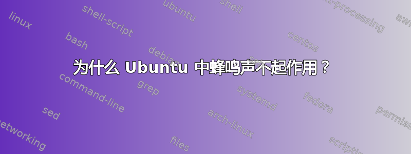 为什么 Ubuntu 中蜂鸣声不起作用？