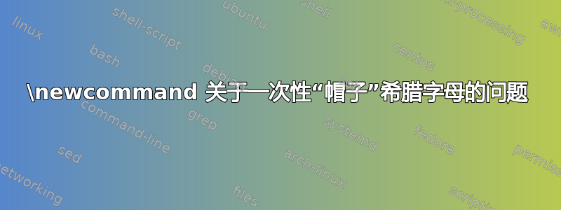 \newcommand 关于一次性“帽子”希腊字母的问题