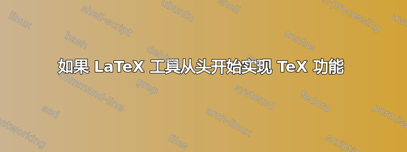 如果 LaTeX 工具从头开始实现 TeX 功能