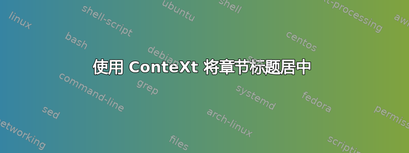 使用 ConteXt 将章节标题居中