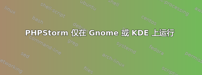 PHPStorm 仅在 Gnome 或 KDE 上运行